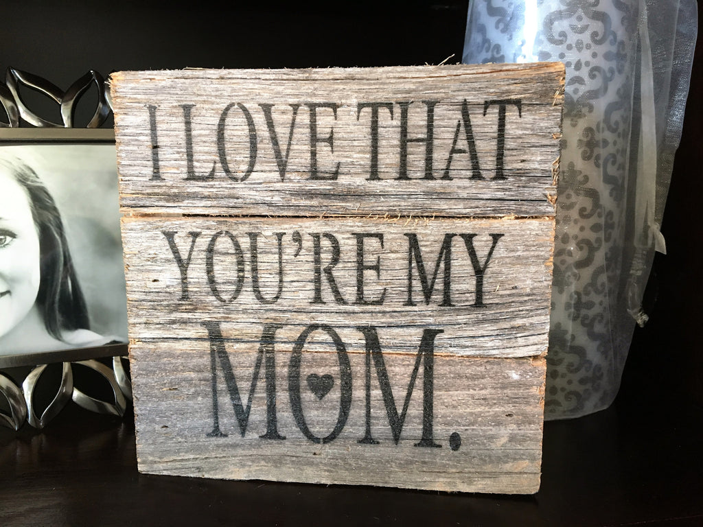 i love that you're my mom